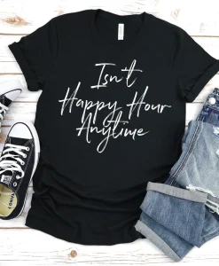 Isn't Happy Hour Anytime Shirt