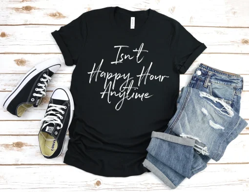 Isn't Happy Hour Anytime Shirt