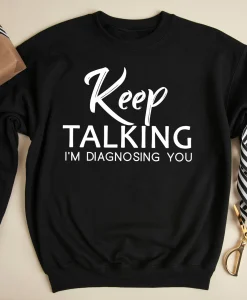 Keep Talking I'm Diagnosing You Sweatshirt