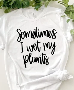 Sometimes I Wet My Plants T-shirt