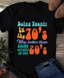 Being Twenty In The 70's Was Better Than Being Seventy In The 20's Shirt