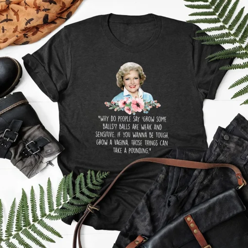 Betty White Shirt, Why Do People Say Grow Some Balls Shirt