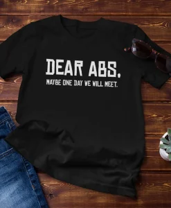 Dear Abs, Maybe One Day We Will Meet Funny Gym Quote T-Shirt