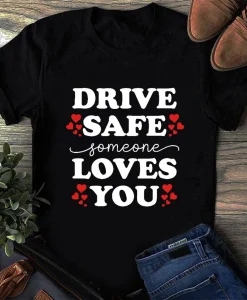 Drive Safe Someone Loves You Shirt