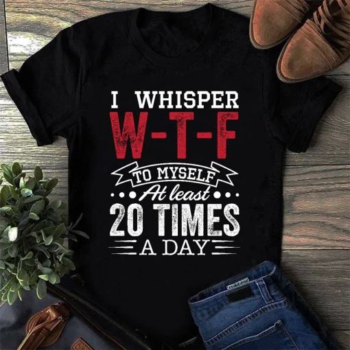 I Whisper Wtf To Myself At Least 20 Times A Day Shirt