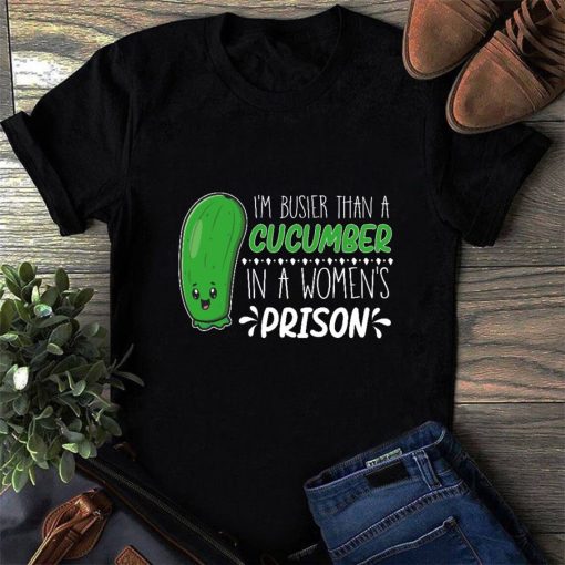 I'm Busier Than A Cucumber In A Women's Prison Shirt