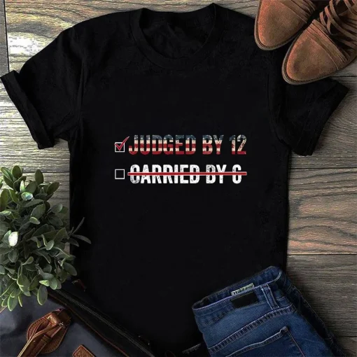 Judged By 12 Than Carried By 6 Shirt