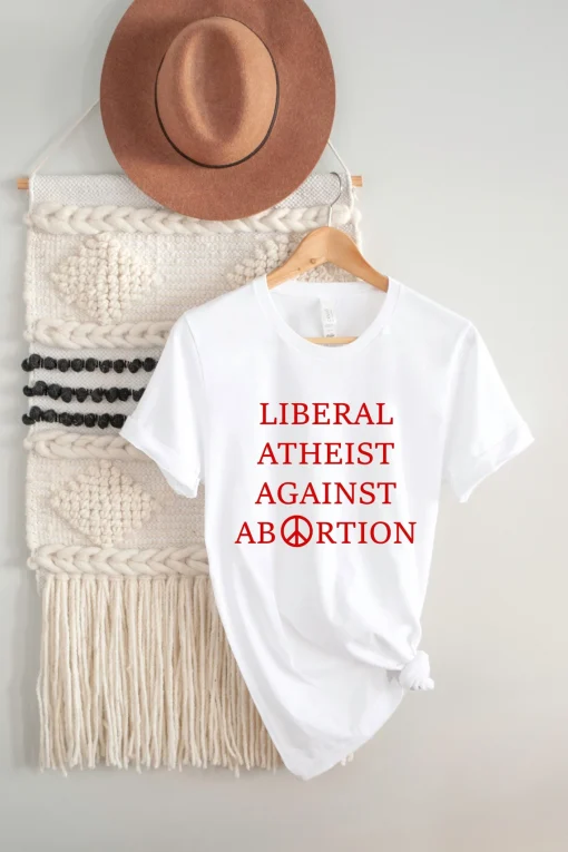 Liberal Atheist Against Abortion Shirt