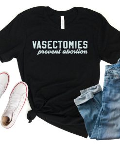 Vasectomies Prevent Abortion T Shirt