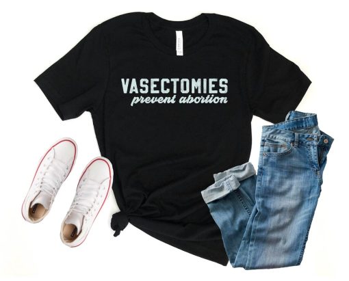 Vasectomies Prevent Abortion T Shirt