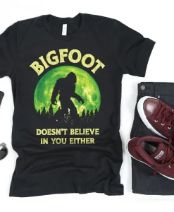 Bigfoot Doesnt Believe in You T Shirt