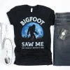 Bigfoot Saw Me Shirt