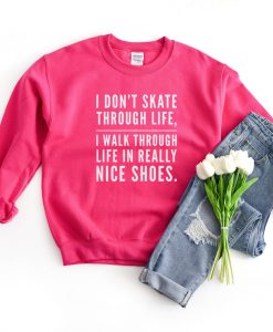 I Don't Skate Through Life I Walk Through With Really Nice Shoes Sweatshirt