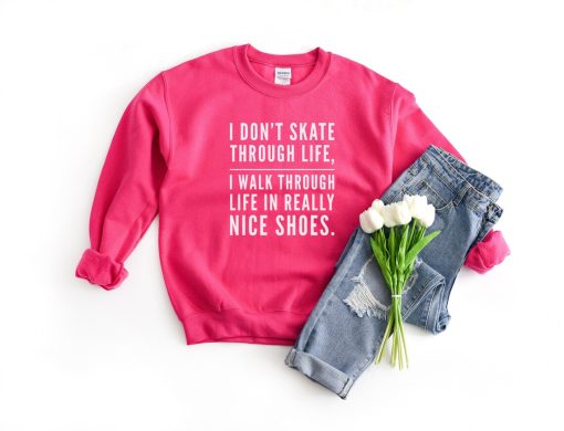 I Don't Skate Through Life I Walk Through With Really Nice Shoes Sweatshirt