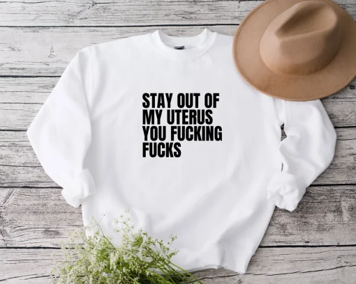 Stay Out Of My Uterus You Fucking Fucks Sweatshirt