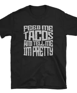 Feed Me Tacos And Tell Me I'm Pretty Tee Shirt