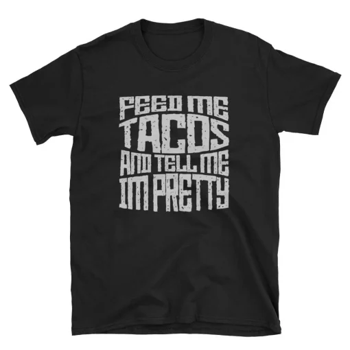 Feed Me Tacos And Tell Me I'm Pretty Tee Shirt