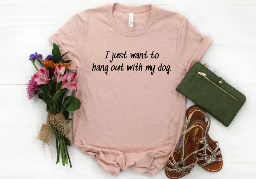 I Just Want To Hang Out With My Dog Shirt