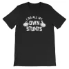 I do all my own stunts T shirt