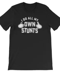 I do all my own stunts T shirt