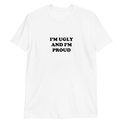 I’m ugly and I’m proud t shirt