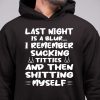 Last Night Is A Blur I Remember Sucking Titties And Then Shitting Myself Hoodie