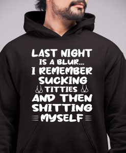 Last Night Is A Blur I Remember Sucking Titties And Then Shitting Myself Hoodie