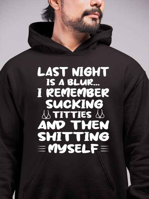 Last Night Is A Blur I Remember Sucking Titties And Then Shitting Myself Hoodie