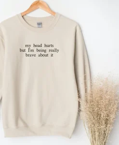 My Head Hurts But I'm Being Really Brave About It Sweatshirt