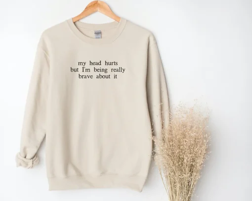 My Head Hurts But I'm Being Really Brave About It Sweatshirt