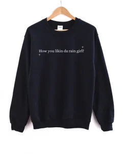 how you likin da rain girl Sweatshirt