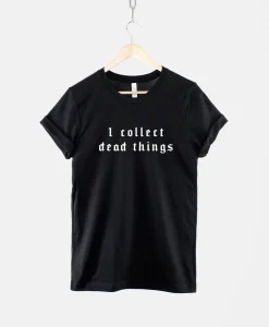 I Collect Dead Things Shirt