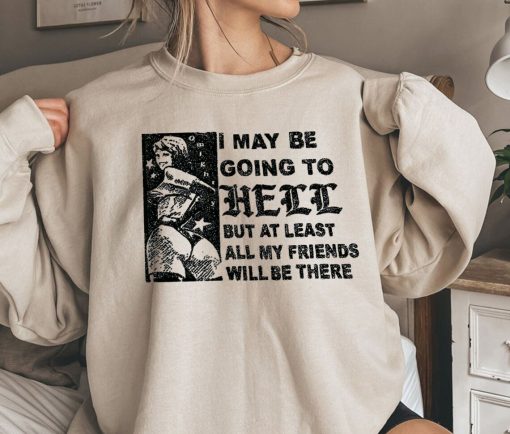 I May Be Going To Hell But At Least All My Friends Will Be There Sweatshirt