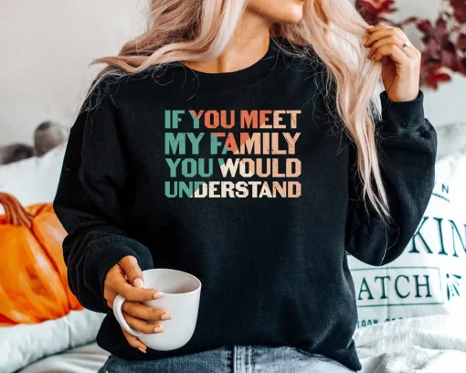 If You Meet My Family You Would Understand Sweatshirt