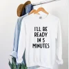 I'll Be Ready In 5 Minutes Sweatshirt