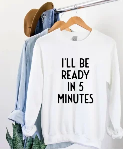 I'll Be Ready In 5 Minutes Sweatshirt