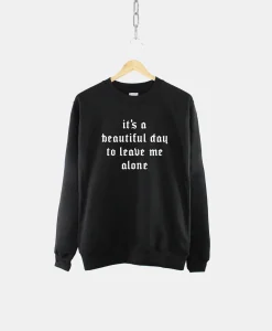 It's A Beautiful Day To Leave Me Alone Sweatshirt