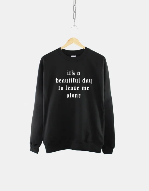 It's A Beautiful Day To Leave Me Alone Sweatshirt