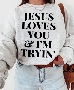 Jesus Loves You And I'm Tryin Sweatshirt