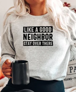 Like a Good Neighbor Stay Over There Sweatshirt