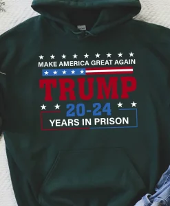 Make America Great Again Trump 20 To 24 Years In Prison Hoodie