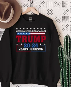 Make America Great Again Trump 20 To 24 Years In Prison Sweatshirt