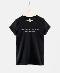 My Cat Was Right About You Shirt