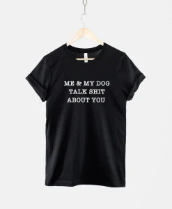 My Dog And I Talk About You Shirt