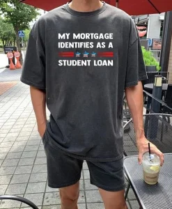 My Mortgage Identifies as a Student Loan T Shirt