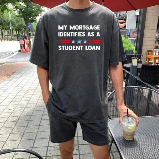 My Mortgage Identifies as a Student Loan T Shirt