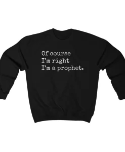 Of Course I'm Right I'm A Prophet Sweatshirt