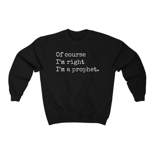 Of Course I'm Right I'm A Prophet Sweatshirt