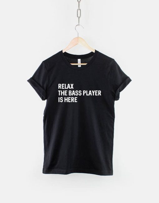 Relax The Bass Player Is Here T-Shirt