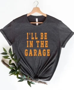 I'll Be In The Garage T-shirt